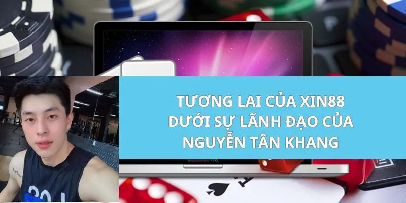 Tương Lai của Xin88 Dưới Sự Lãnh Đạo Của Nguyễn Tân Khang