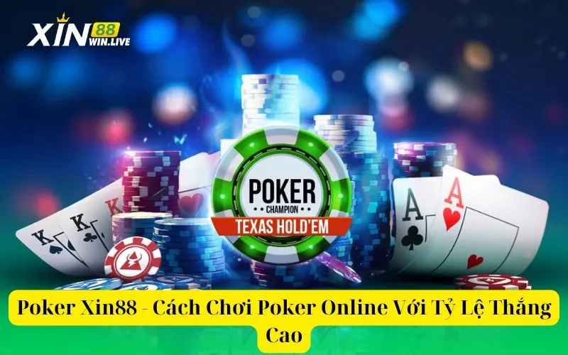 Poker Xin88 - Cách Chơi Poker Online Với Tỷ Lệ Thắng Cao