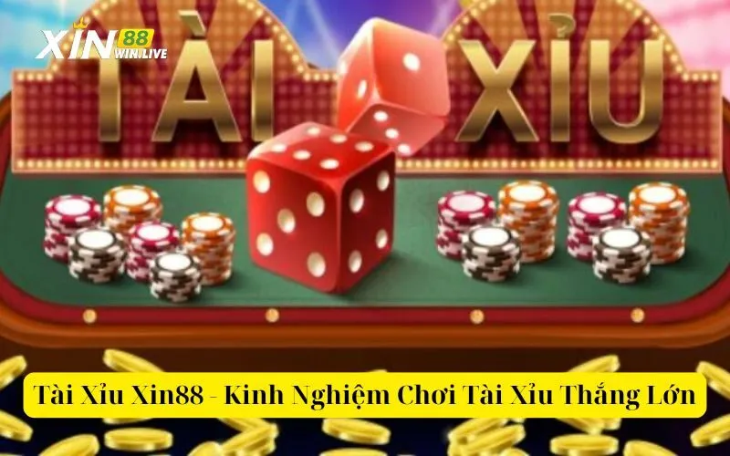 Tài Xỉu Xin88 - Kinh Nghiệm Chơi Tài Xỉu Thắng Lớn